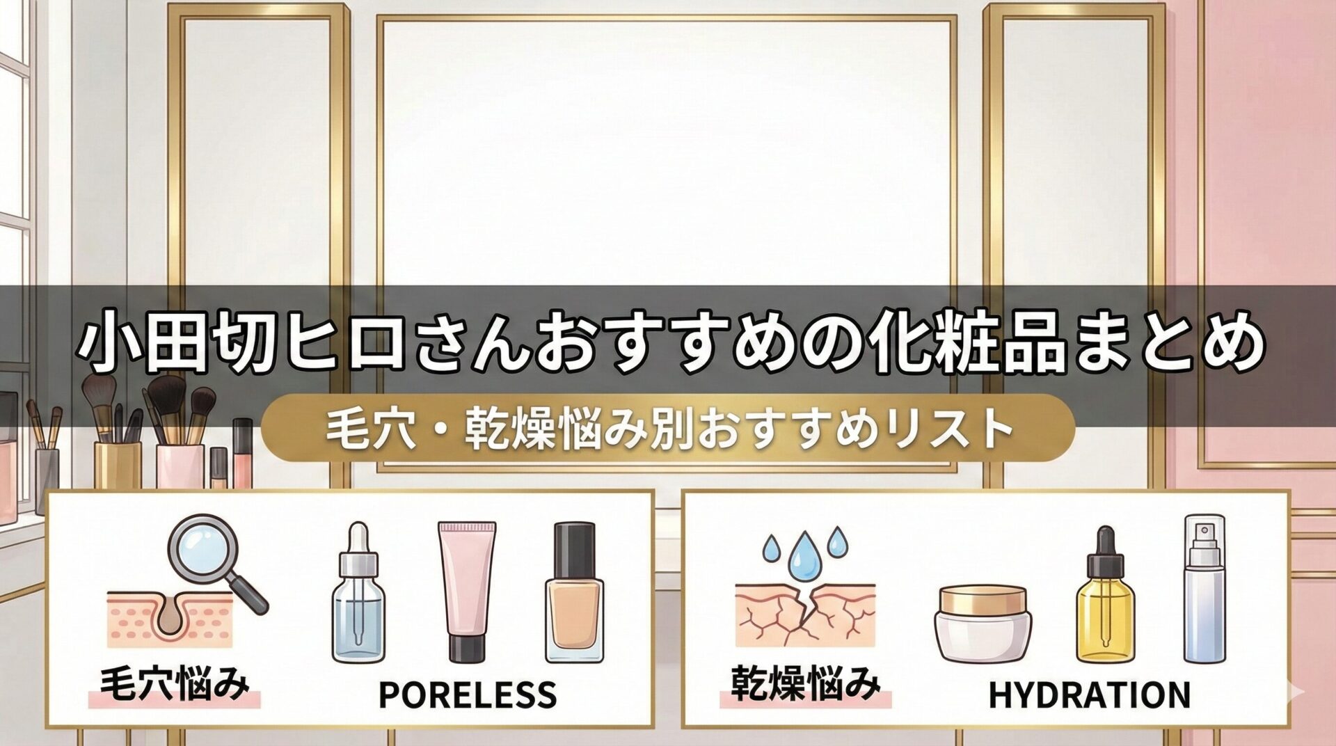 小田切ヒロさんおすすめの化粧品まとめ｜毛穴・乾燥悩み別おすすめリスト